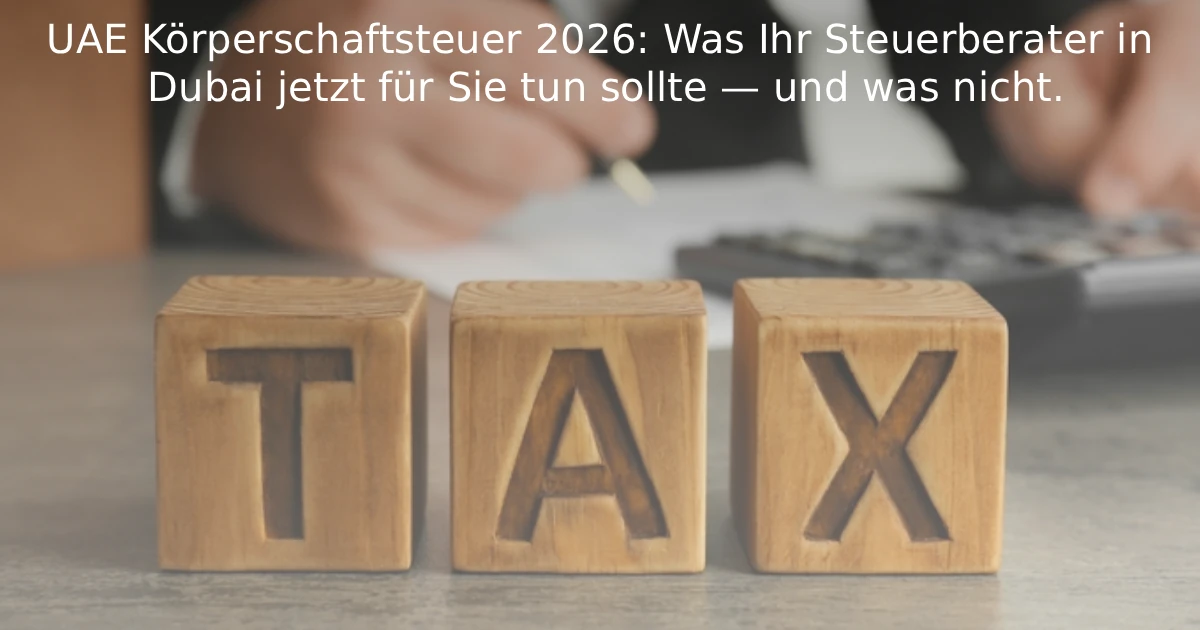 UAE Körperschaftsteuer 2026: Was Ihr Steuerberater in Dubai jetzt für Sie tun sollte — und was nicht.