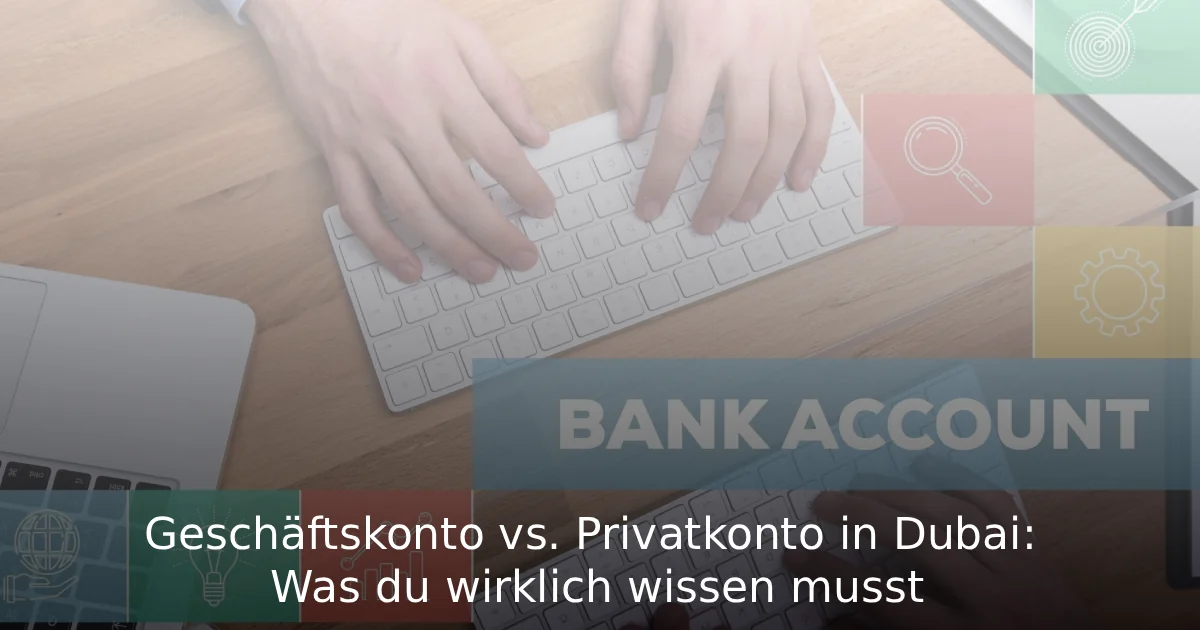 Geschäftskonto vs. Privatkonto in Dubai Was du wirklich wissen musst