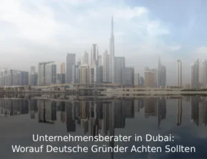 Unternehmensberater in Dubai Worauf Deutsche Gründer Achten Sollten